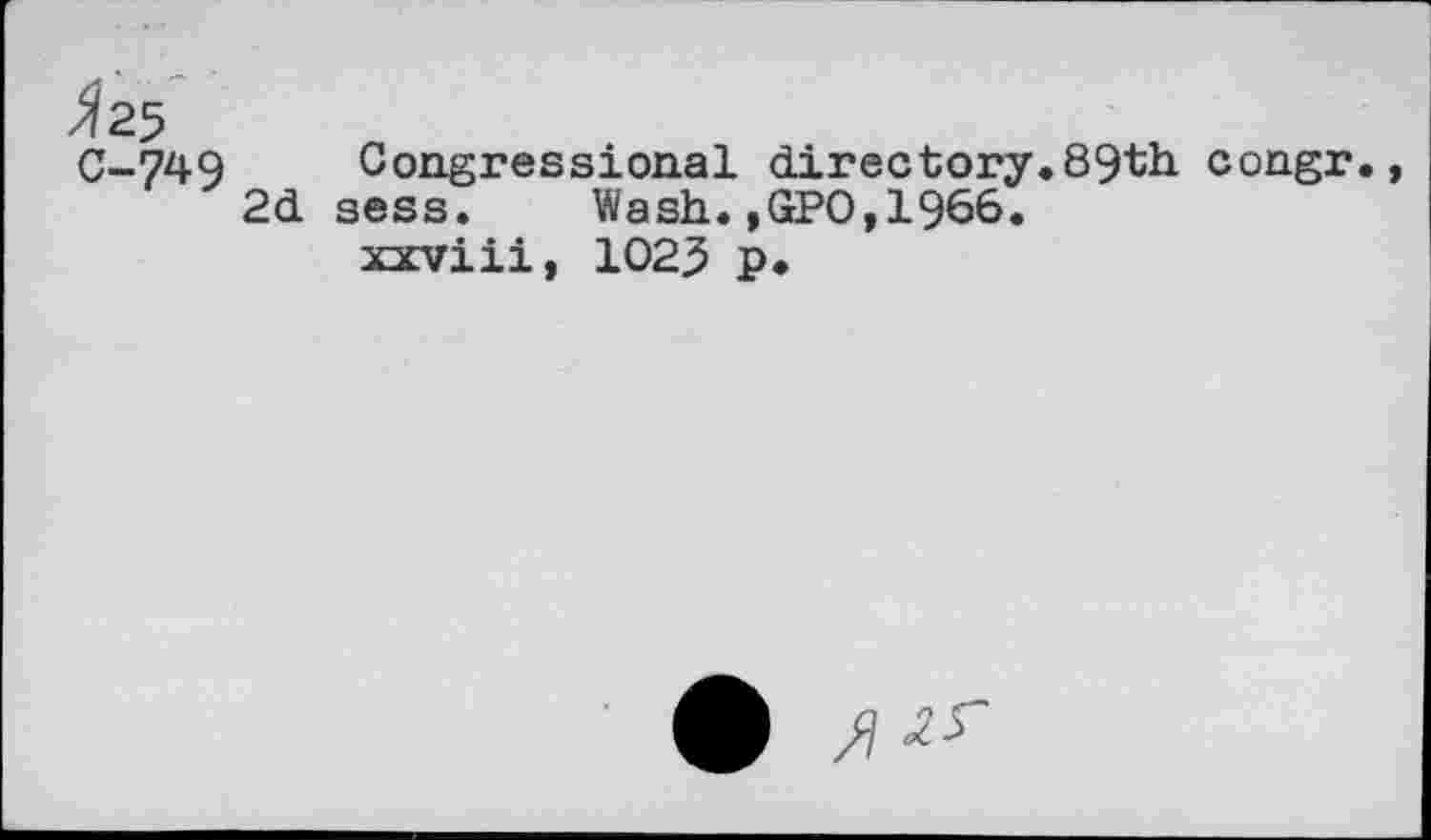 ﻿C-749 Congressional directory.89th congr.
2d sess. Wash.,GPO,1966. xxviii, 1025 p.